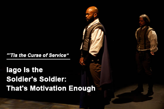 Photo of Othello standing proud  in cape, and behind to his right is Iago, standing at parade rest in the shadows: headline "Tis the curse of service: Iago is the Soldier's Soldier: That's Motivation Enough"